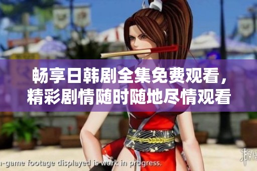 畅享日韩剧全集免费观看，精彩剧情随时随地尽情观看