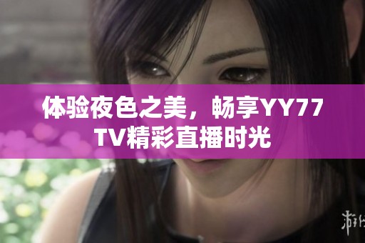 体验夜色之美，畅享YY77TV精彩直播时光
