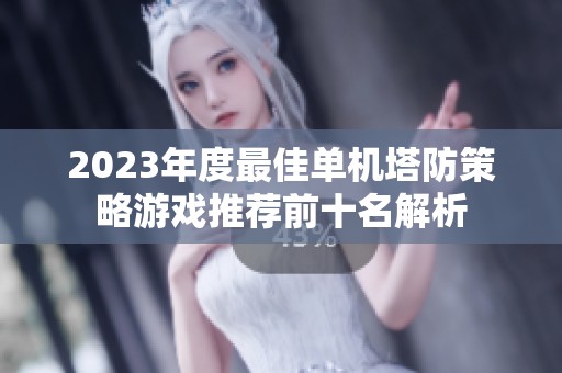 2023年度最佳单机塔防策略游戏推荐前十名解析