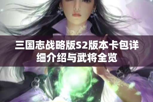 三国志战略版S2版本卡包详细介绍与武将全览