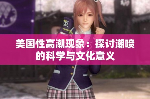 美国性高潮现象：探讨潮喷的科学与文化意义