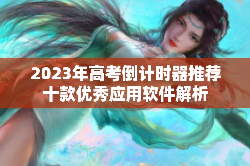 2023年高考倒计时器推荐十款优秀应用软件解析 2023年高考倒计时器推荐十款优秀应用软件解析