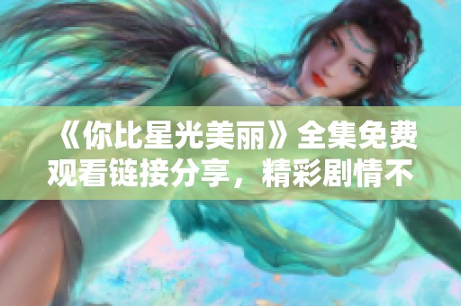 《你比星光美丽》全集免费观看链接分享，精彩剧情不容错过