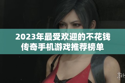 2023年最受欢迎的不花钱传奇手机游戏推荐榜单