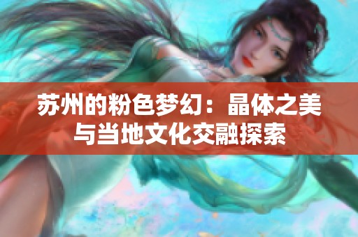 苏州的粉色梦幻：晶体之美与当地文化交融探索