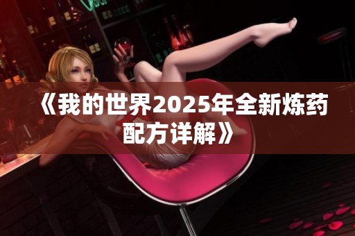 《我的世界2025年全新炼药配方详解》