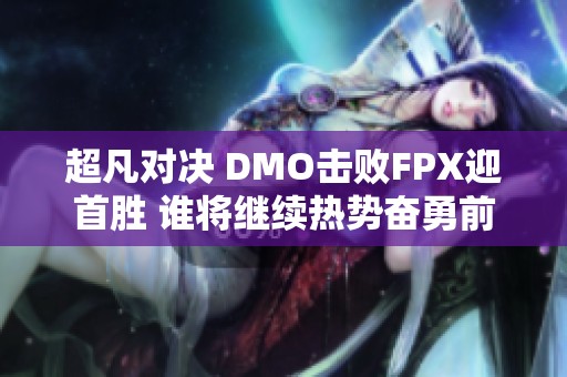 超凡对决 DMO击败FPX迎首胜 谁将继续热势奋勇前行 超凡对决 DMO击败FPX迎首胜 谁将继续热势奋勇前行