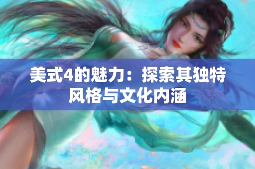 美式4的魅力:探索其独特风格与文化内涵 美式4的魅力:探索其独特风格与文化内涵