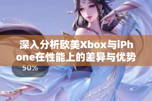 深入分析欧美Xbox与iPhone在性能上的差异与优势
