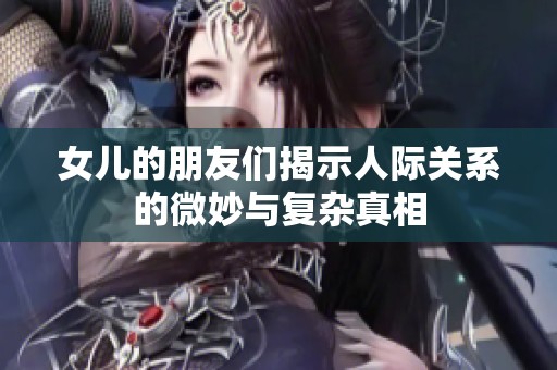 女儿的朋友们揭示人际关系的微妙与复杂真相