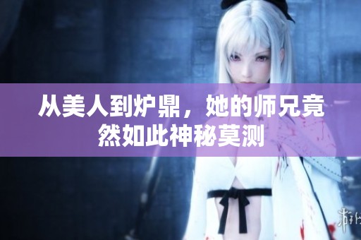 从美人到炉鼎，她的师兄竟然如此神秘莫测