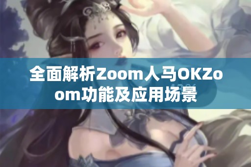 全面解析Zoom人马OKZoom功能及应用场景 全面解析Zoom人马OKZoom功能及应用场景