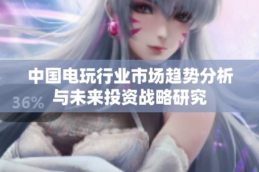 中国电玩行业市场趋势分析与未来投资战略研究