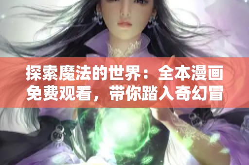 探索魔法的世界:全本漫画免费观看,带你踏入奇幻冒险之旅 探索魔法的世界:全本漫画免费观看,带你踏入奇幻冒险之旅