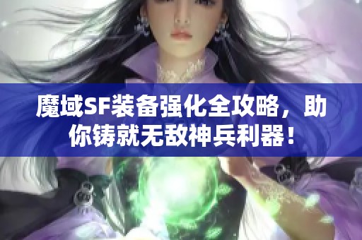 魔域SF装备强化全攻略,助你铸就无敌神兵利器! 魔域SF装备强化全攻略,助你铸就无敌神兵利器!