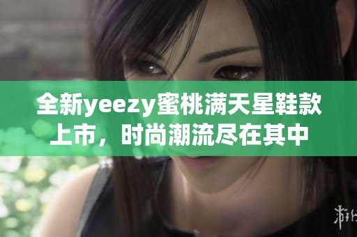 全新yeezy蜜桃满天星鞋款上市，时尚潮流尽在其中