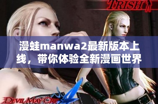 漫蛙manwa2最新版本上线，带你体验全新漫画世界的乐趣