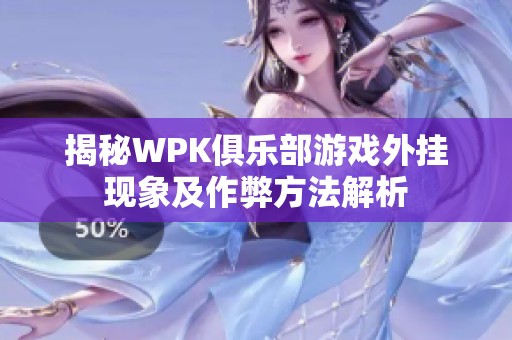 揭秘WPK俱乐部游戏外挂现象及作弊方法解析 揭秘WPK俱乐部游戏外挂现象及作弊方法解析
