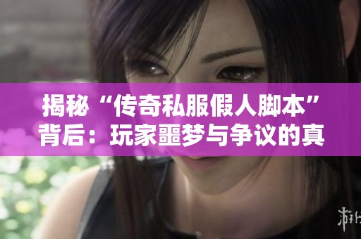 揭秘“传奇私服假人脚本”背后：玩家噩梦与争议的真实面貌