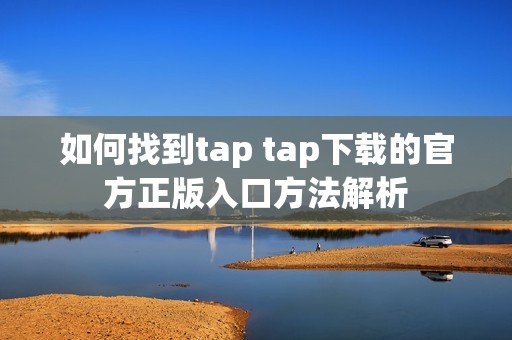如何找到tap tap下载的官方正版入口方法解析 如何找到tap tap下载的官方正版入口方法解析