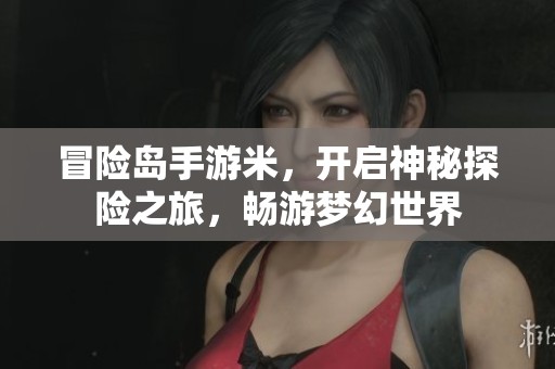 冒险岛手游米,开启神秘探险之旅,畅游梦幻世界 冒险岛手游米,开启神秘探险之旅,畅游梦幻世界