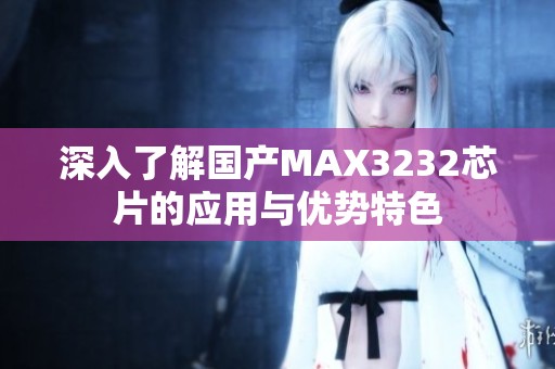 深入了解国产MAX3232芯片的应用与优势特色
