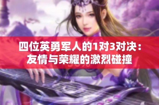 四位英勇军人的1对3对决：友情与荣耀的激烈碰撞