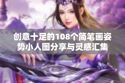 创意十足的108个简笔画姿势小人图分享与灵感汇集