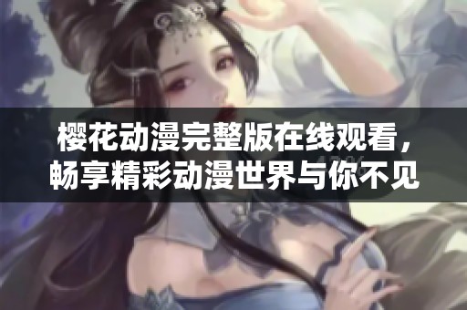 樱花动漫完整版在线观看，畅享精彩动漫世界与你不见不散