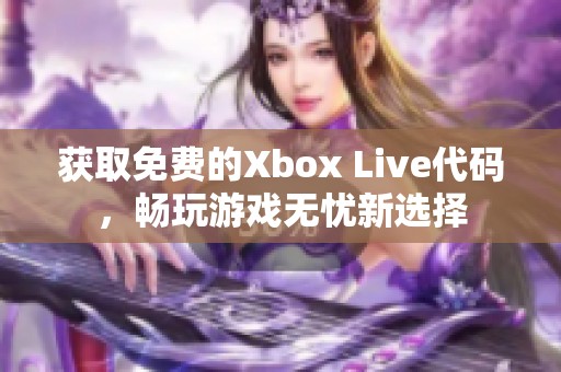 获取免费的Xbox Live代码,畅玩游戏无忧新选择 获取免费的Xbox Live代码,畅玩游戏无忧新选择