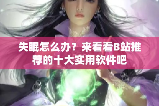 失眠怎么办?来看看B站推荐的十大实用软件吧 失眠怎么办?来看看B站推荐的十大实用软件吧