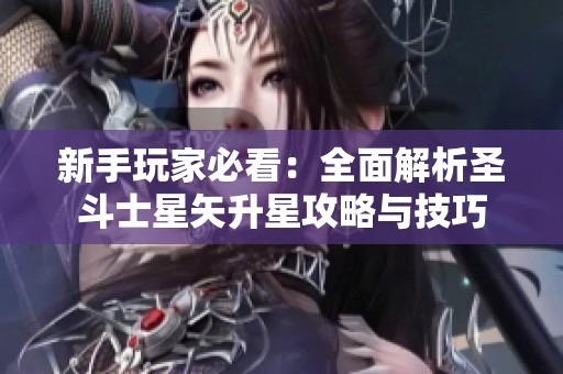 新手玩家必看:全面解析圣斗士星矢升星攻略与技巧 新手玩家必看:全面解析圣斗士星矢升星攻略与技巧