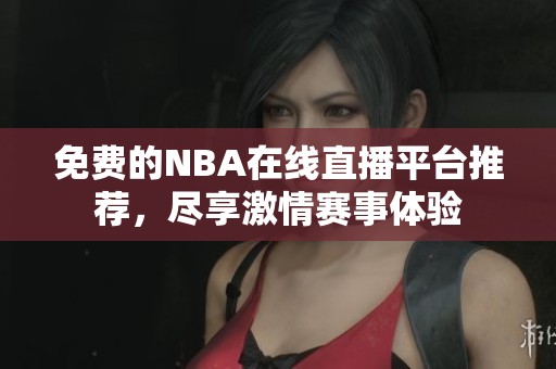 免费的NBA在线直播平台推荐,尽享激情赛事体验 免费的NBA在线直播平台推荐,尽享激情赛事体验