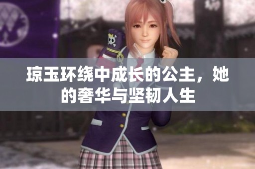 琼玉环绕中成长的公主，她的奢华与坚韧人生