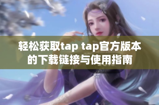 轻松获取tap tap官方版本的下载链接与使用指南