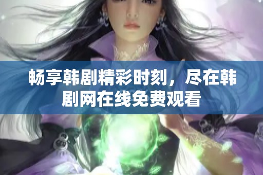 畅享韩剧精彩时刻，尽在韩剧网在线免费观看