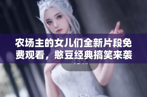 农场主的女儿们全新片段免费观看，憨豆经典搞笑来袭