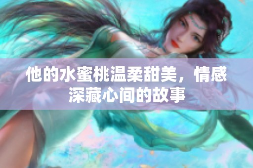 他的水蜜桃温柔甜美，情感深藏心间的故事