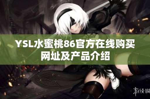 YSL水蜜桃86官方在线购买网址及产品介绍 YSL水蜜桃86官方在线购买网址及产品介绍