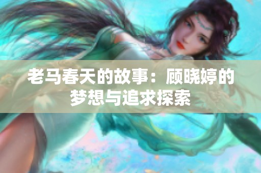 老马春天的故事：顾晓婷的梦想与追求探索