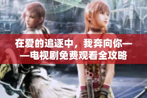 在爱的追逐中，我奔向你——电视剧免费观看全攻略