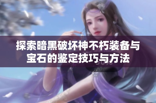 探索暗黑破坏神不朽装备与宝石的鉴定技巧与方法 探索暗黑破坏神不朽装备与宝石的鉴定技巧与方法