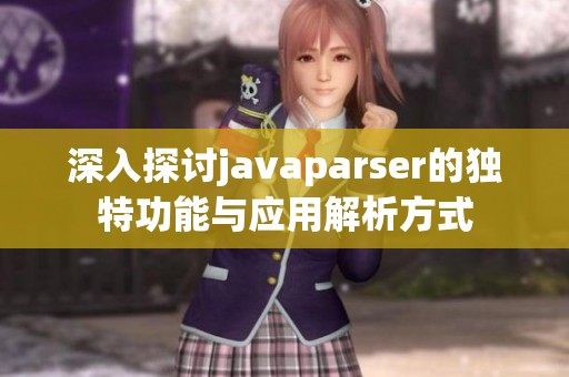 深入探讨javaparser的独特功能与应用解析方式