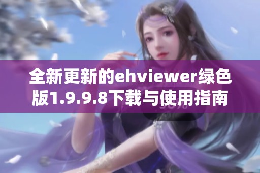 全新更新的ehviewer绿色版1.9.9.8下载与使用指南分享