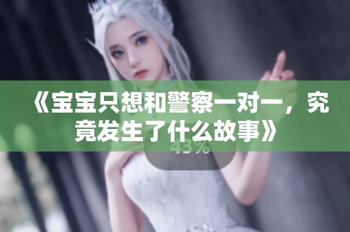 《宝宝只想和警察一对一,究竟发生了什么故事》 《宝宝只想和警察一对一,究竟发生了什么故事》