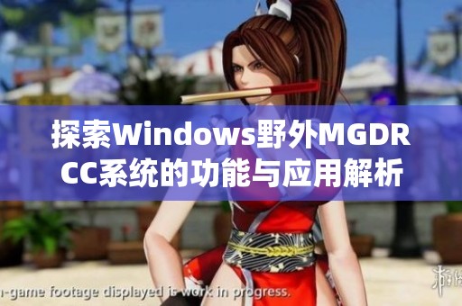 探索Windows野外MGDRCC系统的功能与应用解析 探索Windows野外MGDRCC系统的功能与应用解析