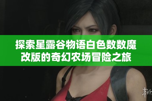 探索星露谷物语白色数数魔改版的奇幻农场冒险之旅 探索星露谷物语白色数数魔改版的奇幻农场冒险之旅