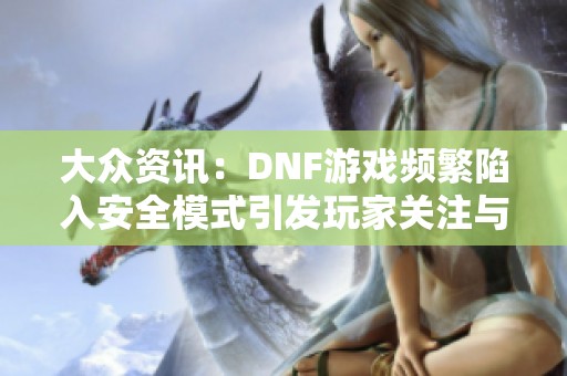 大众资讯：DNF游戏频繁陷入安全模式引发玩家关注与讨论