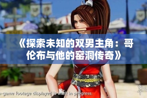《探索未知的双男主角：哥伦布与他的窑洞传奇》