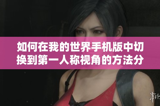 如何在我的世界手机版中切换到第一人称视角的方法分享 如何在我的世界手机版中切换到第一人称视角的方法分享